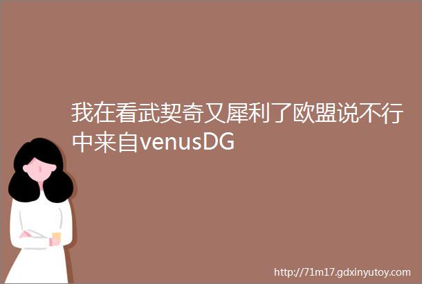 我在看武契奇又犀利了欧盟说不行中来自venusDG