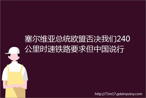 塞尔维亚总统欧盟否决我们240公里时速铁路要求但中国说行